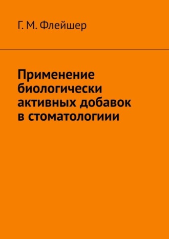 Григорий Михайлович Флейшер. Применение биологически активных добавок в стоматологиии
