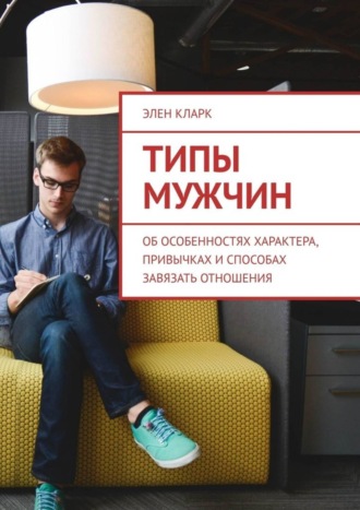 . Типы мужчин. Об особенностях характера, привычках и способах завязать отношения