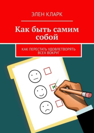 . Как быть самим собой. Как перестать удовлетворять всех вокруг