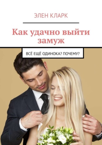 . Как удачно выйти замуж. Всё ещё одинока? Почему?