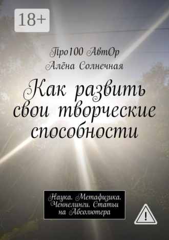 Про100 АвтОр. Как развить свои творческие способности. Наука. Метафизика. Ченнелинги. Статьи на Абсолютера