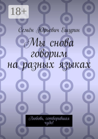 Семён Юрьевич Ешурин. Мы снова говорим на разных языках. Любовь, сотворившая чудо!