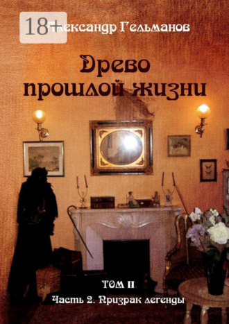 Александр Гельманов. Древо прошлой жизни. Том II. Часть 2. Призрак легенды
