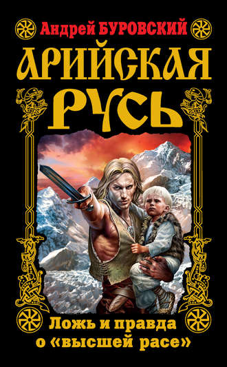 Андрей Буровский. Арийская Русь. Ложь и правда о «высшей расе»