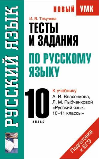 И. В. Текучёва. Тесты и задания по русскому языку для подготовки к ЕГЭ к учебнику А.И. Власенкова, Л.М. Рыбченковой «Русский язык. 10–11 классы»: 10 класс