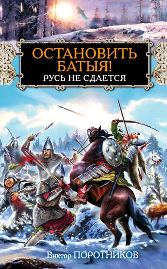 Виктор Поротников. Остановить Батыя! Русь не сдается