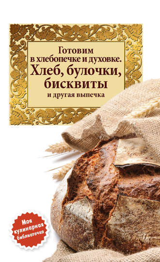 . Готовим в хлебопечке и духовке. Хлеб, булочки, бисквиты и другая выпечка