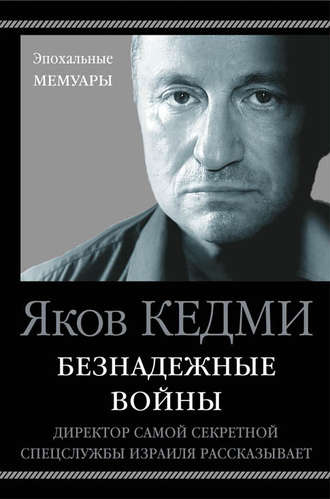 . Безнадежные войны. Директор самой секретной спецслужбы Израиля рассказывает