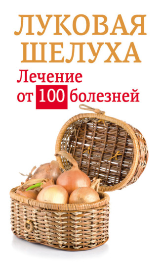 Анастасия Приходько. Луковая шелуха. Лечение от 100 болезней