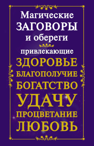. Магические заговоры и обереги, привлекающие здоровье, благополучие, богатство, удачу, процветание, любовь