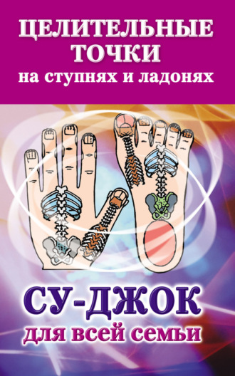 . Целительные точки на ступнях и ладонях. Су-джок для всей семьи