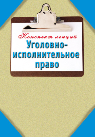 . Уголовно-исполнительное право: Конспект лекций