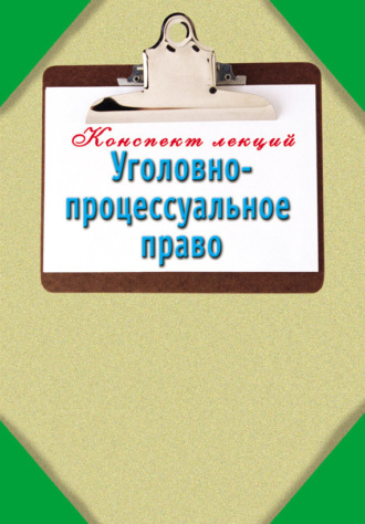 . Уголовно-процессуальное право: Конспект лекций