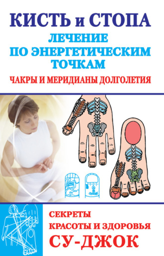 . Кисть и стопа: лечение по энергетическим точкам. Секреты красоты и здоровья. Су-джок