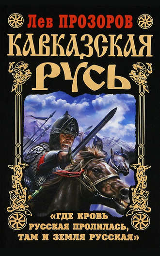 . Кавказская Русь. «Где кровь Русская пролилась, там и Земля Русская»