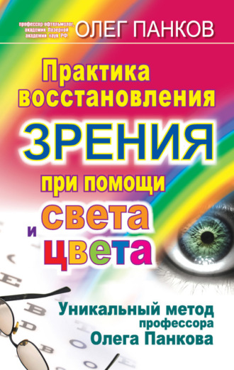 . Практика восстановления зрения при помощи света и цвета. Уникальный метод профессора Олега Панкова