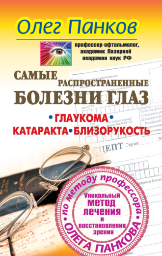 . Самые распространенные болезни глаз. Глаукома. Катаракта. Близорукость. Уникальный метод лечения и восстановления зрения по методу профессора Олега Панкова