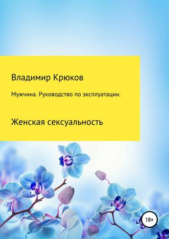 Владимир Крюков. Мужчина. Руководство по эксплуатации. Женская сексуальность