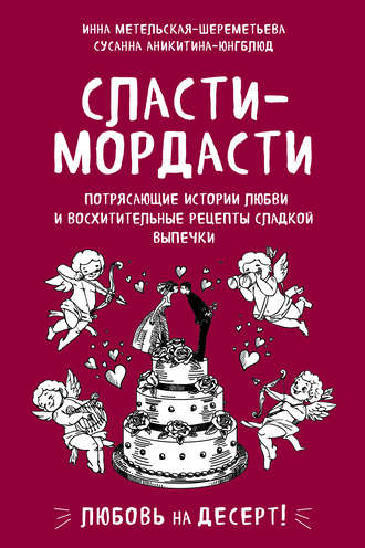 Инна Метельская-Шереметьева. Сласти-мордасти. Потрясающие истории любви и восхитительные рецепты сладкой выпечки