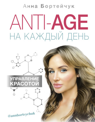 Анна Бортейчук. ANTI-AGE на каждый день: управление красотой