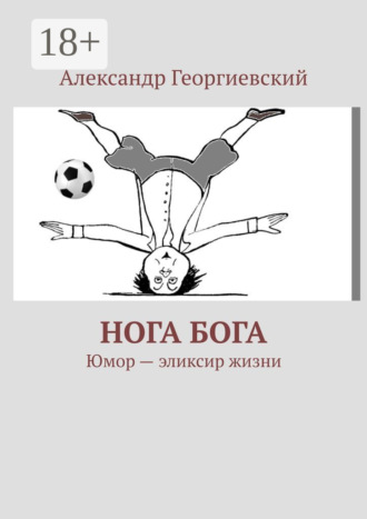 Александр Георгиевский. Нога Бога. Юмор – эликсир жизни