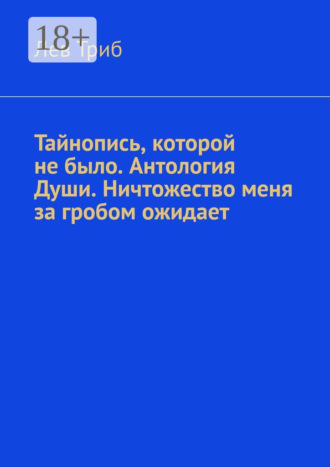 Лев Триб. Тайнопись, которой не было. Антология Души. Ничтожество меня за гробом ожидает