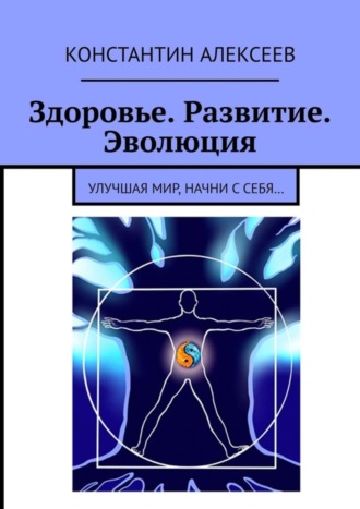 . Здоровье. Развитие. Эволюция. Улучшая мир, начни с себя…