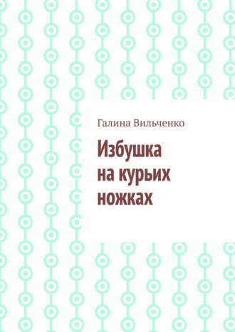 Галина Вильченко. Избушка на курьих ножках