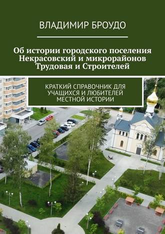 . Об истории городского поселения Некрасовский и микрорайонов Трудовая и Строителей. Краткий справочник для учащихся и любителей местной истории