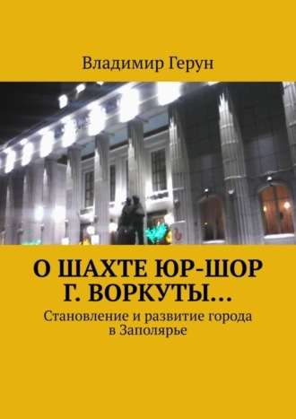 . О шахте ЮР-ШОР г. Воркуты… Становление и развитие города в Заполярье