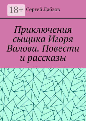 Сергей Лабзов. Приключения сыщика Игоря Валова. Повести и рассказы
