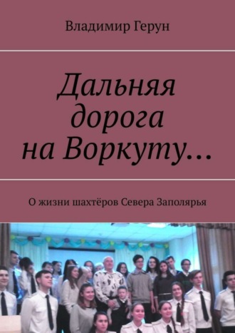 Владимир Герун. Дальняя дорога на Воркуту… О жизни шахтёров Севера Заполярья