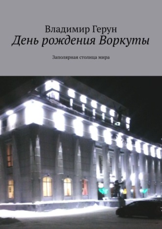 . День рождения Воркуты. Заполярная столица мира