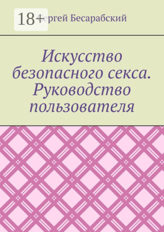 Сергей Бесарабский. Искусство безопасного секса. Руководство пользователя