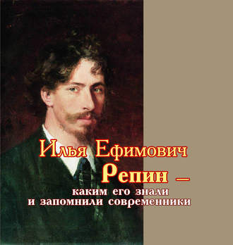 . Илья Ефимович Репин – каким его знали и запомнили современники