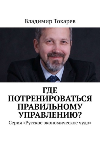 Владимир Токарев. Где потренироваться правильному управлению? Серия «Русское экономическое чудо»