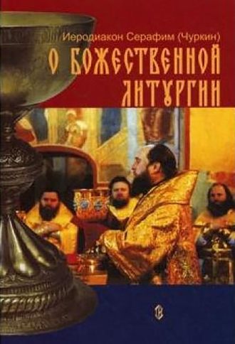Иеродиакон Серафим (Чуркин). О Божественной Литургии