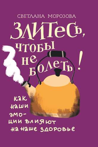 Светлана Морозова. Злитесь, чтобы не болеть! Как наши эмоции влияют на наше здоровье