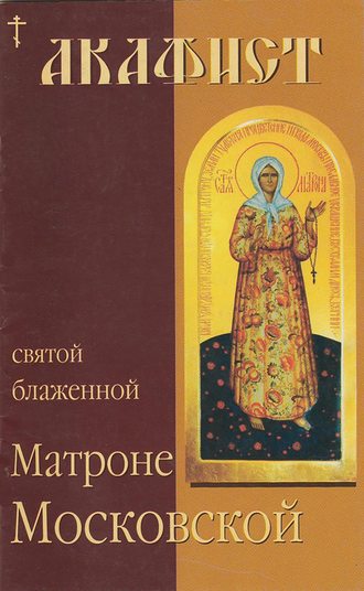 . Акафист святой блаженной Матроне Московской