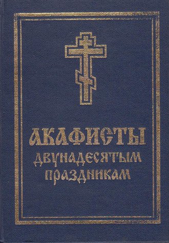 . Акафисты святой Пасхе, Двунадесятым праздникам, Лазареву воскресению и сошествию Святого Духа