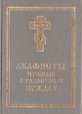 Молитвослов. Акафисты, чтомые в различных нуждах