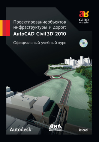 . Проектирование объектов инфраструктуры и дорог: AutoCAD Civil 3D® 2010