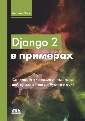 Антонио Меле. Django 2 в примерах. Создавайте мощные и надежные веб-приложения Python с нуля