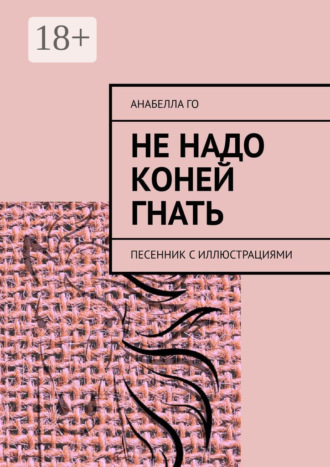Анабелла Го. Не надо коней гнать. Песенник с иллюстрациями