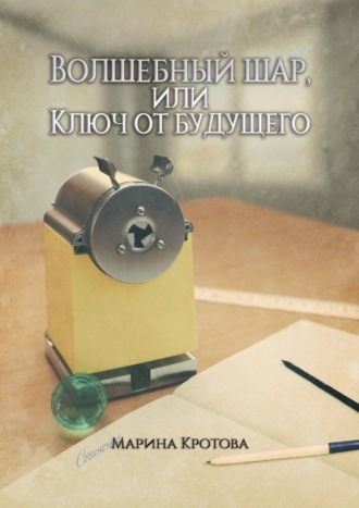 Марина Кротова. Волшебный шар, или Ключ от будущего