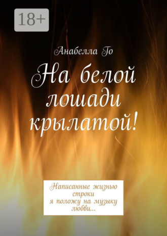 Анабелла Го. На белой лошади крылатой! Написанные жизнью строки я положу на музыку любви…