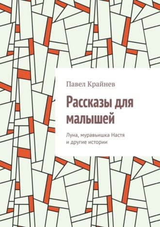Павел Крайнев. Рассказы для малышей. Луна, муравьишка Настя и другие истории
