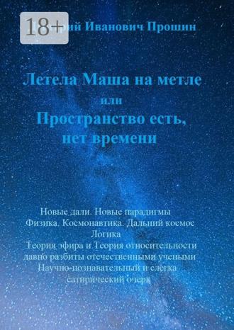 Дмитрий Иванович Прошин. Летела Маша на метле, или Пространство есть, нет времени