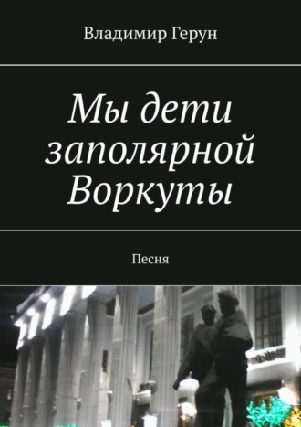 . Мы дети заполярной Воркуты. Песня