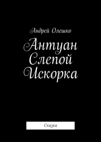 . Антуан Слепой Искорка. Сказка